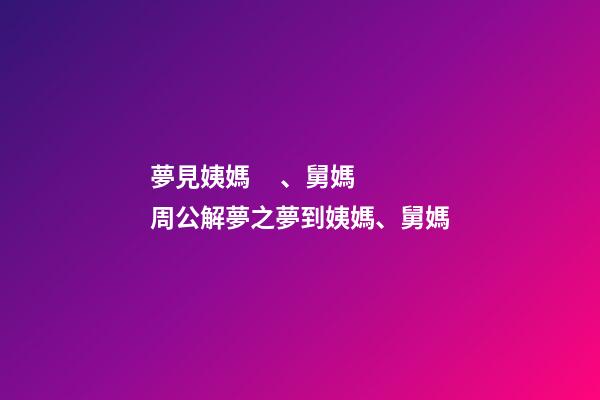 夢見姨媽、舅媽　周公解夢之夢到姨媽、舅媽